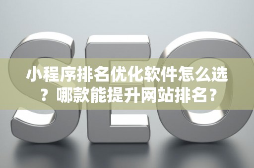 小程序排名优化软件怎么选？哪款能提升网站排名？