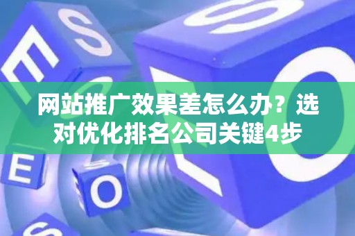网站推广效果差怎么办？选对优化排名公司关键4步