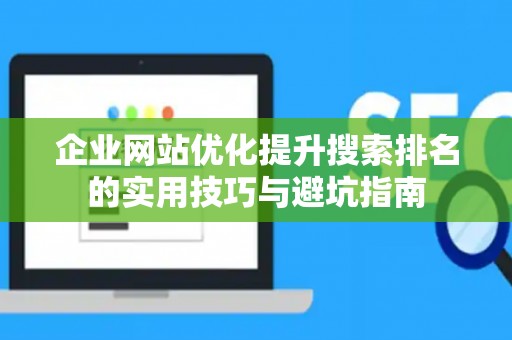 企业网站优化提升搜索排名的实用技巧与避坑指南
