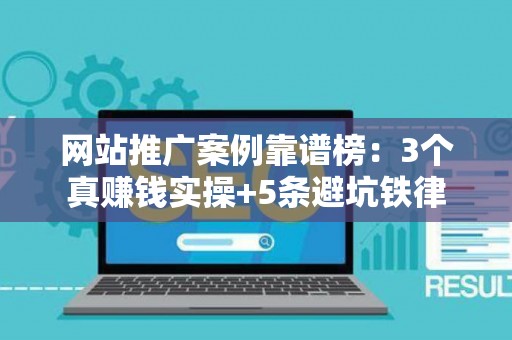 网站推广案例靠谱榜：3个真赚钱实操+5条避坑铁律